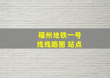 福州地铁一号线线路图 站点